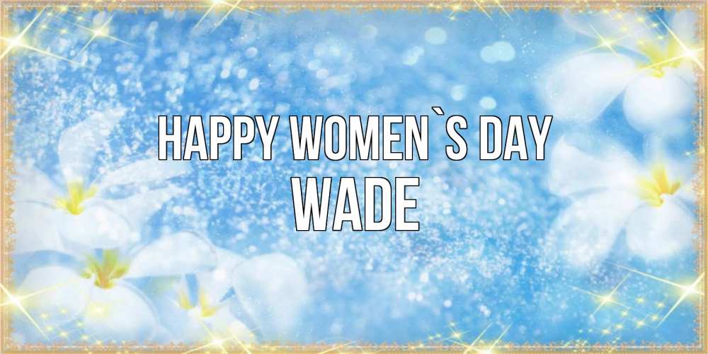 Greetings card с именем, Wade happy women`s day международный женский день Greetings with text for free download 